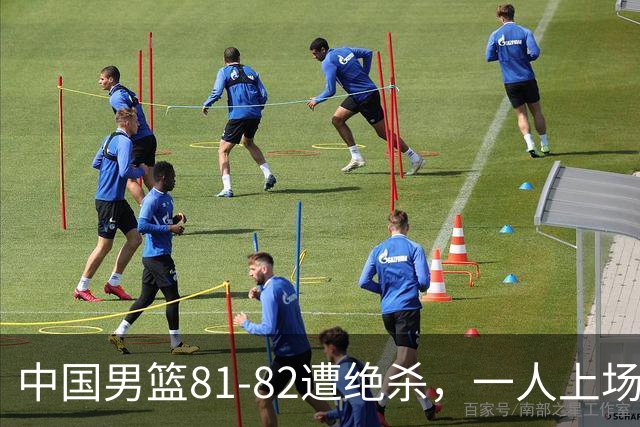 中国男篮81-82遭绝杀，一人上场21分钟正负值-18全场最差，离开吧